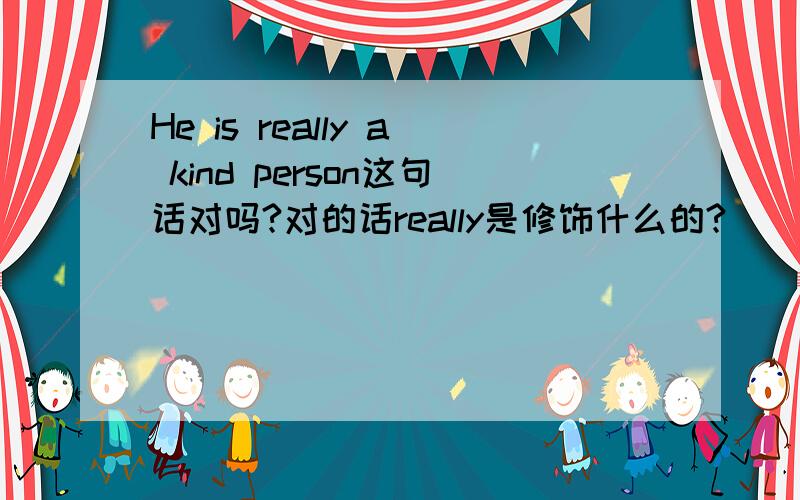 He is really a kind person这句话对吗?对的话really是修饰什么的?