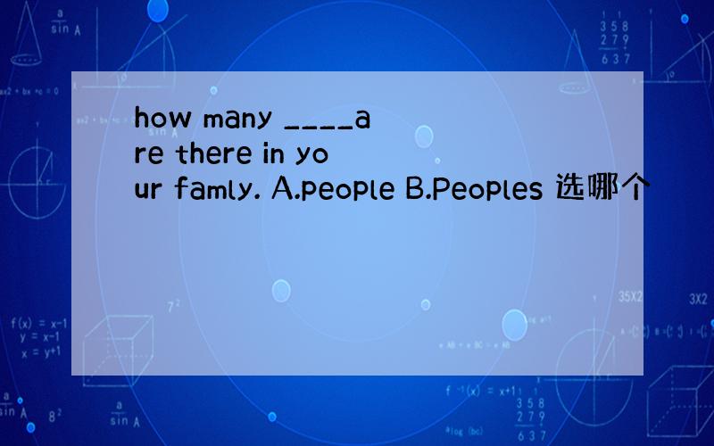 how many ____are there in your famly. A.people B.Peoples 选哪个