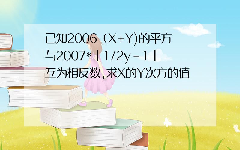 已知2006（X+Y)的平方与2007*|1/2y-1|互为相反数,求X的Y次方的值