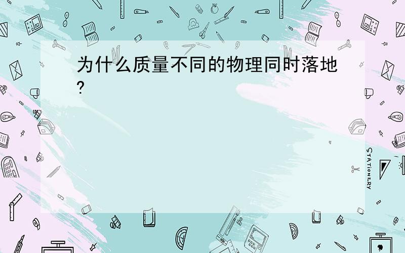 为什么质量不同的物理同时落地?