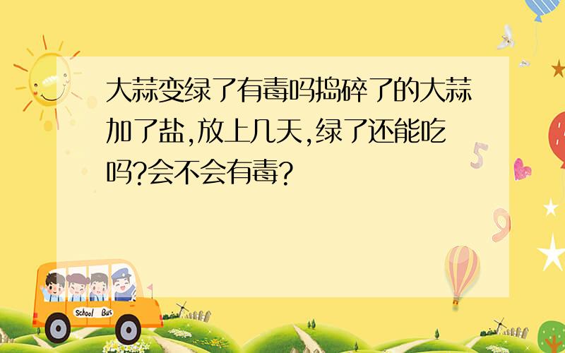 大蒜变绿了有毒吗捣碎了的大蒜加了盐,放上几天,绿了还能吃吗?会不会有毒?