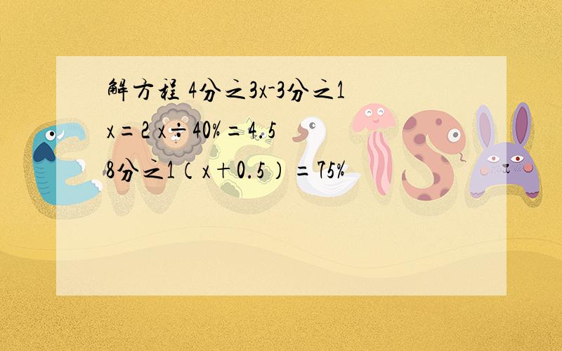 解方程 4分之3x-3分之1x=2 x÷40%=4.5 8分之1（x+0.5）=75%