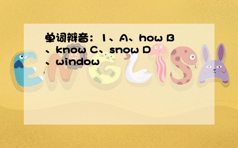 单词辩音：1、A、how B、know C、snow D、window