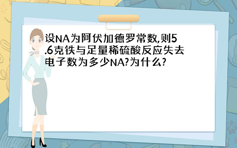 设NA为阿伏加德罗常数,则5.6克铁与足量稀硫酸反应失去电子数为多少NA?为什么?