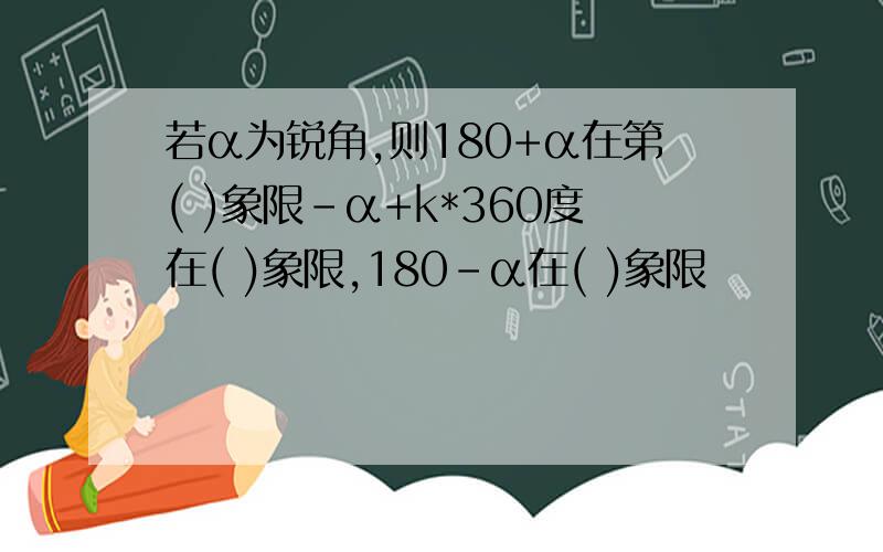 若α为锐角,则180+α在第( )象限-α+k*360度在( )象限,180-α在( )象限