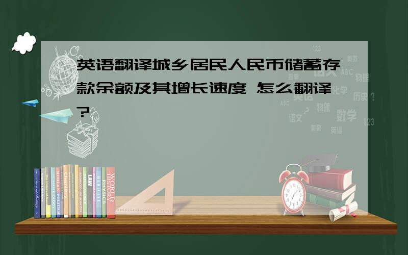 英语翻译城乡居民人民币储蓄存款余额及其增长速度 怎么翻译?