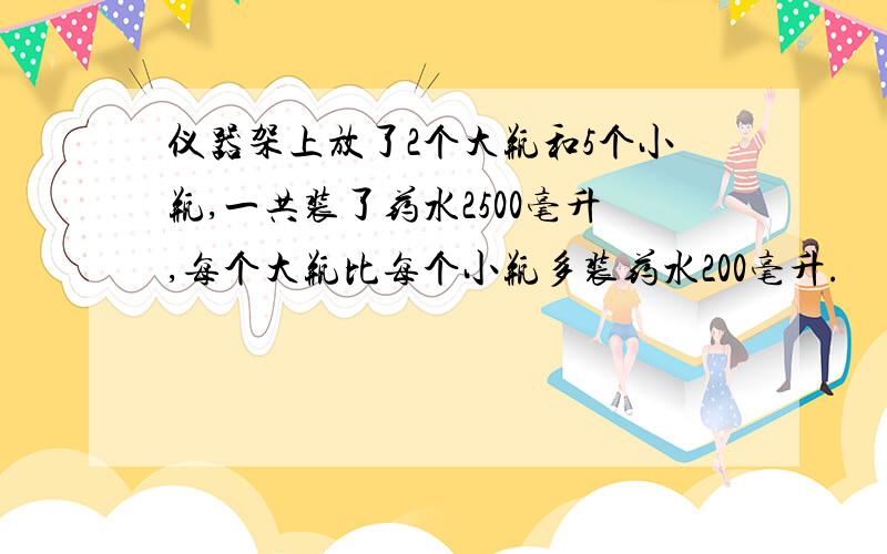 仪器架上放了2个大瓶和5个小瓶,一共装了药水2500毫升,每个大瓶比每个小瓶多装药水200毫升.