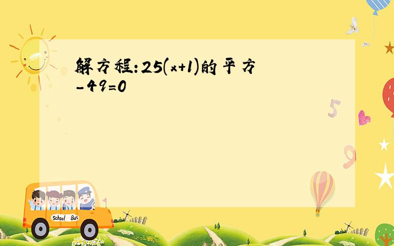 解方程:25(x+1)的平方-49=0