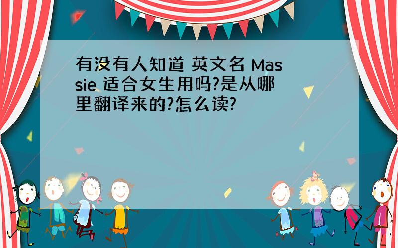 有没有人知道 英文名 Massie 适合女生用吗?是从哪里翻译来的?怎么读?