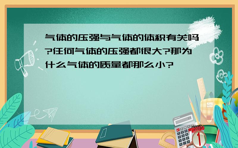 气体的压强与气体的体积有关吗?任何气体的压强都很大?那为什么气体的质量都那么小?