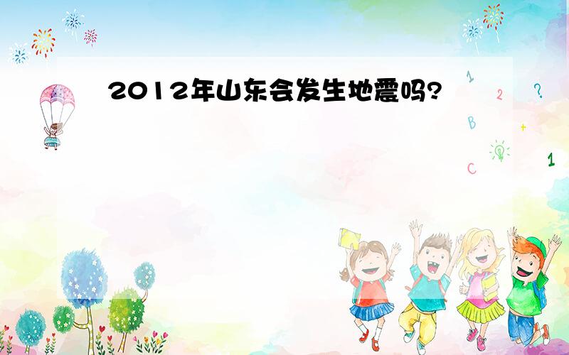 2012年山东会发生地震吗?