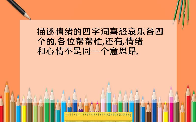 描述情绪的四字词喜怒哀乐各四个的,各位帮帮忙,还有,情绪和心情不是同一个意思昂,