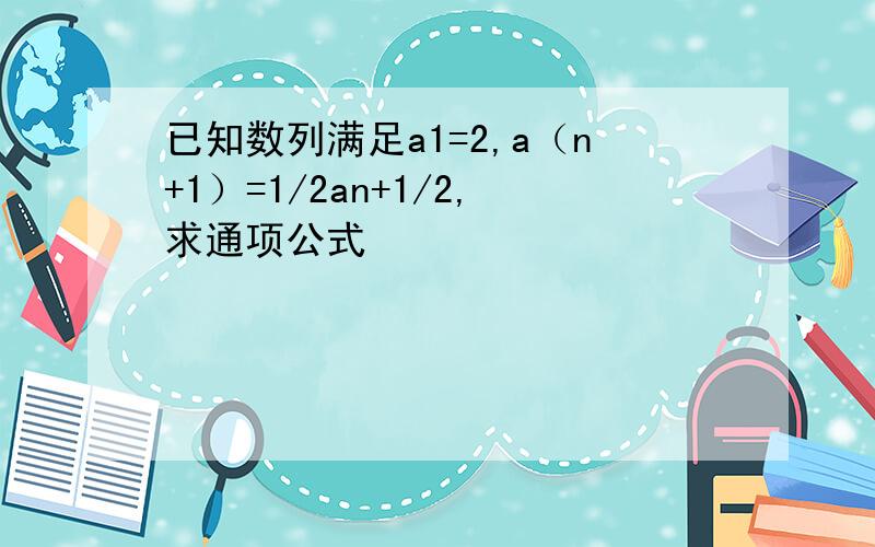 已知数列满足a1=2,a（n+1）=1/2an+1/2,求通项公式