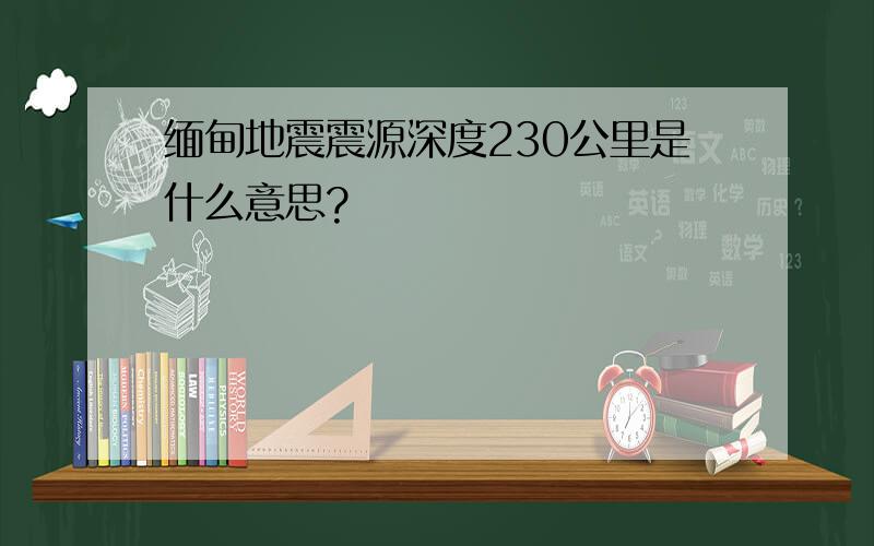 缅甸地震震源深度230公里是什么意思?