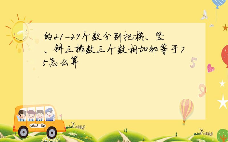 的21-29个数分别把横、竖、斜三排数三个数相加都等于75怎么算