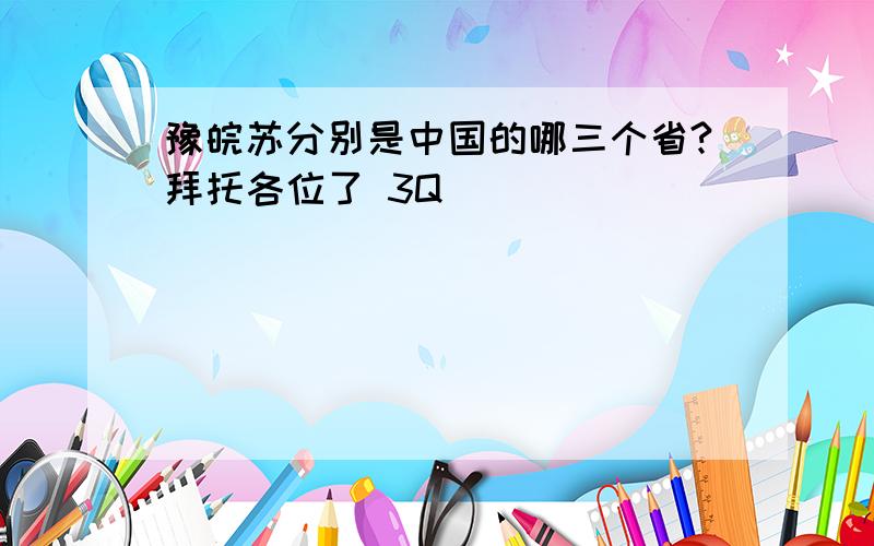 豫皖苏分别是中国的哪三个省?拜托各位了 3Q