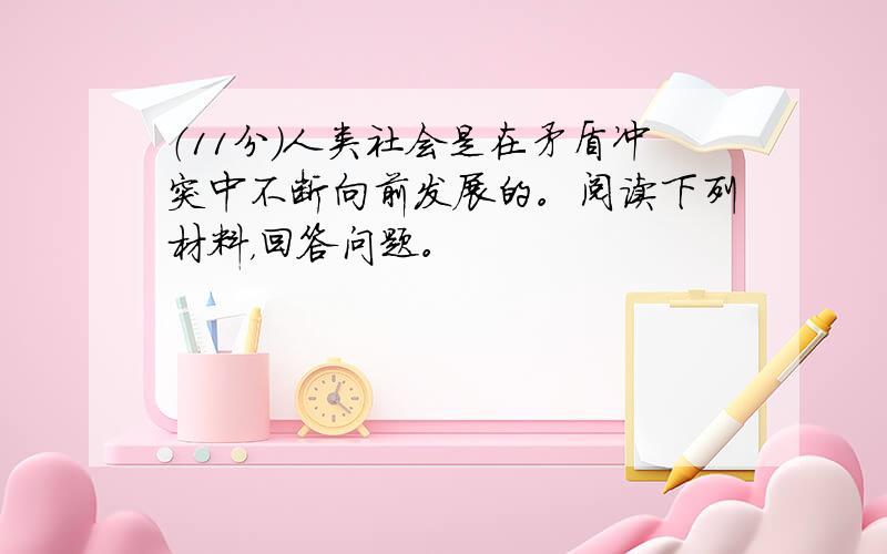 （11分）人类社会是在矛盾冲突中不断向前发展的。阅读下列材料，回答问题。