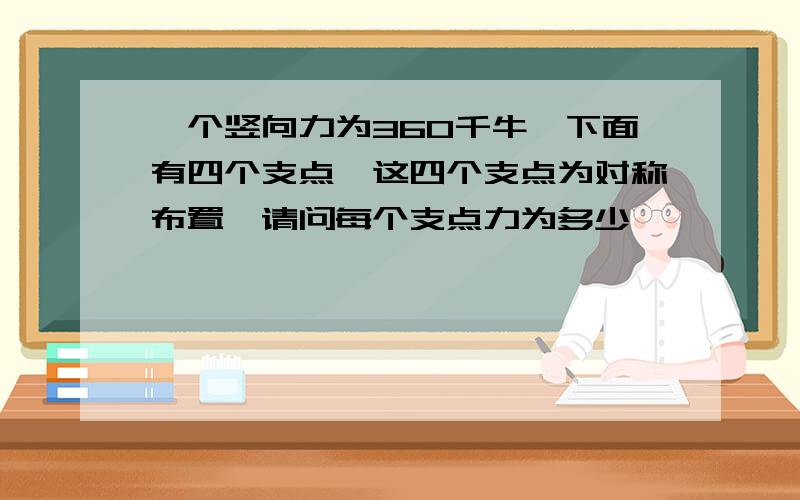 一个竖向力为360千牛,下面有四个支点,这四个支点为对称布置,请问每个支点力为多少