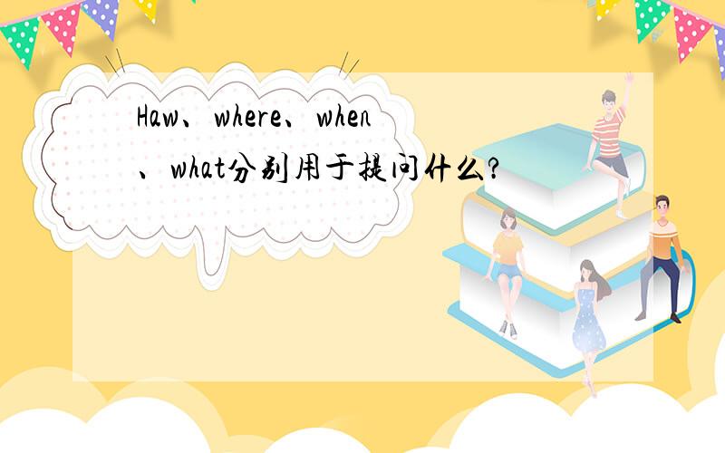 Haw、where、when、what分别用于提问什么?