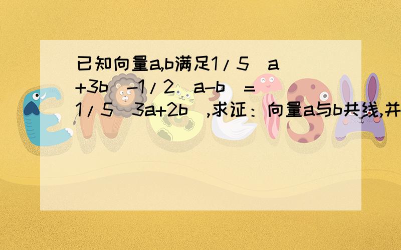 已知向量a,b满足1/5（a+3b）-1/2(a-b)=1/5(3a+2b),求证：向量a与b共线,并求a的绝对值:b的