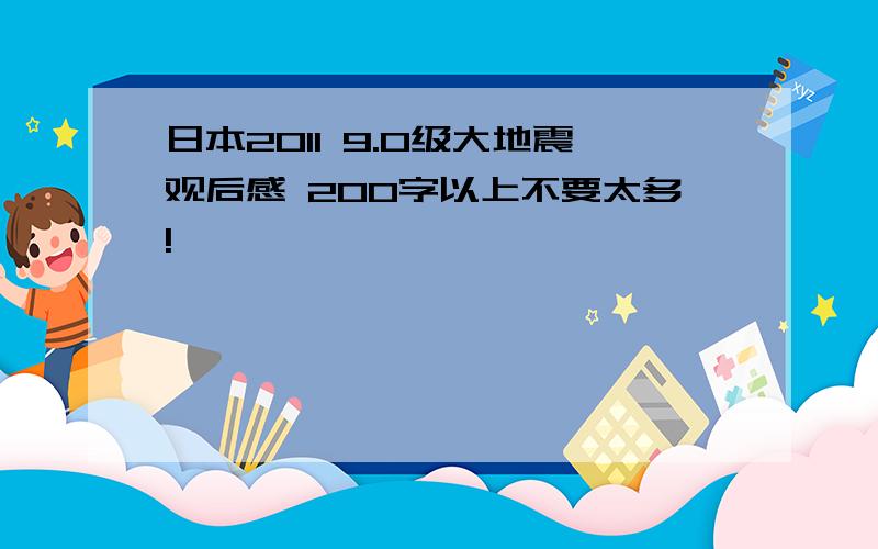 日本2011 9.0级大地震观后感 200字以上不要太多!