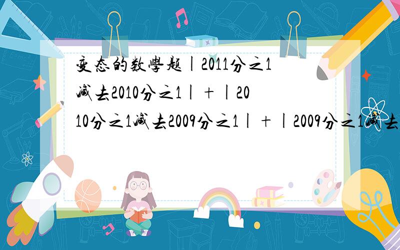 变态的数学题|2011分之1减去2010分之1|+|2010分之1减去2009分之1|+|2009分之1减去2008分之