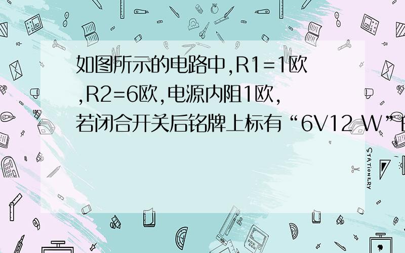 如图所示的电路中,R1=1欧,R2=6欧,电源内阻1欧,若闭合开关后铭牌上标有“6V12 W”的电动机刚好正常工作,求：