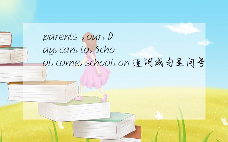 parents ,our,Day,can,to,School,come,school,on 连词成句是问号