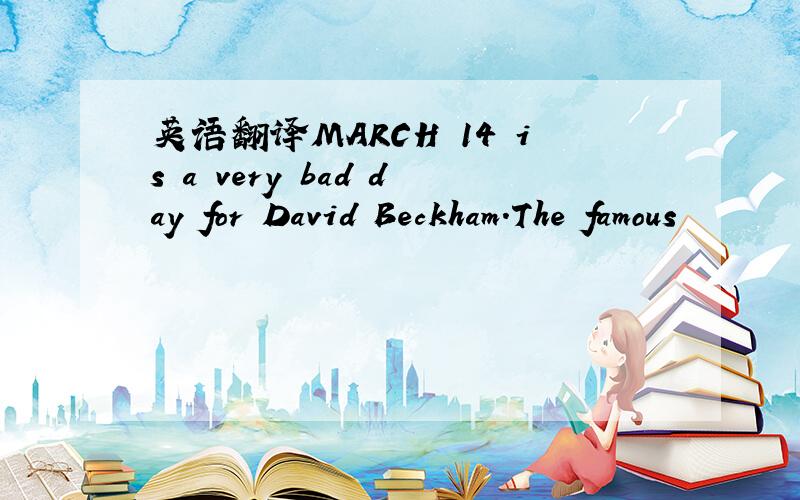 英语翻译MARCH 14 is a very bad day for David Beckham.The famous