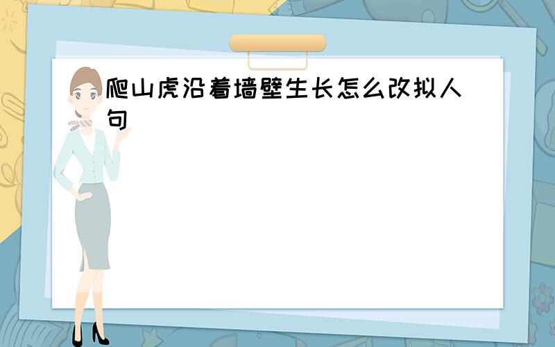 爬山虎沿着墙壁生长怎么改拟人句