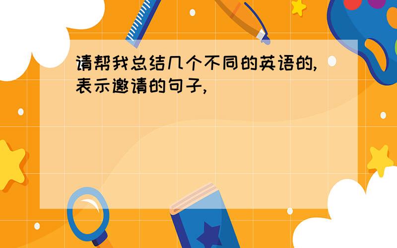 请帮我总结几个不同的英语的,表示邀请的句子,