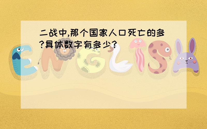 二战中,那个国家人口死亡的多?具体数字有多少?