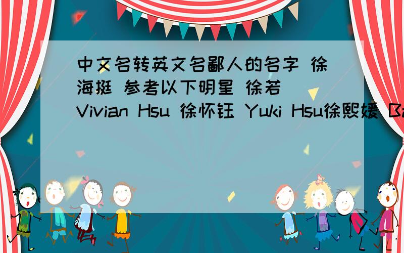 中文名转英文名鄙人的名字 徐海挺 参考以下明星 徐若瑄 Vivian Hsu 徐怀钰 Yuki Hsu徐熙媛 Barbi