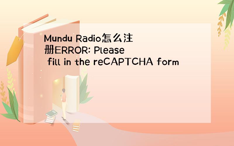 Mundu Radio怎么注册ERROR: Please fill in the reCAPTCHA form