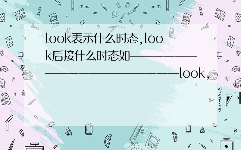 look表示什么时态,look后接什么时态如——————————————————look,__________.它表示什