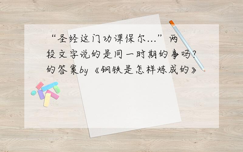 “圣经这门功课保尔...”两段文字说的是同一时期的事吗?的答案by《钢铁是怎样炼成的》