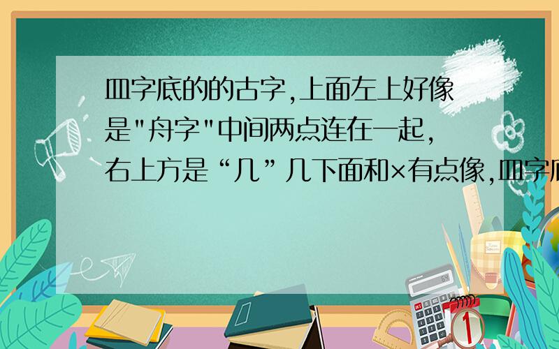 皿字底的的古字,上面左上好像是