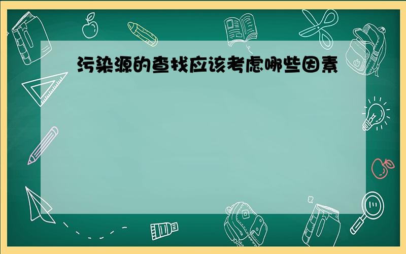 污染源的查找应该考虑哪些因素