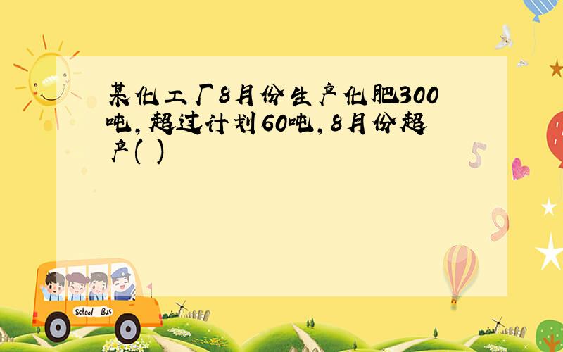 某化工厂8月份生产化肥300吨,超过计划60吨,8月份超产( )