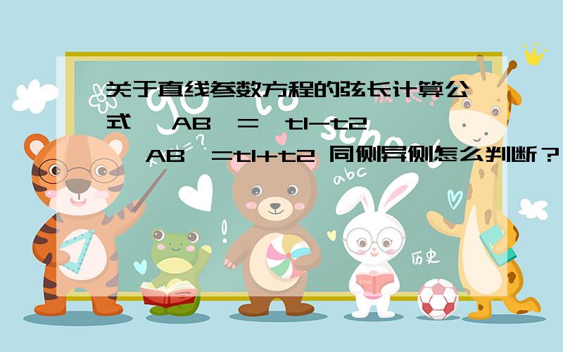 关于直线参数方程的弦长计算公式 丨AB丨=丨t1-t2丨 丨AB丨=t1+t2 同侧异侧怎么判断？可否画图解释一下？