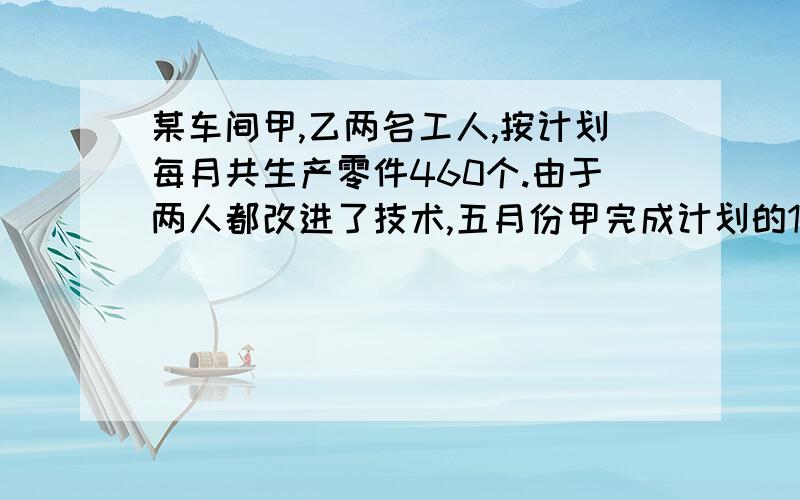 某车间甲,乙两名工人,按计划每月共生产零件460个.由于两人都改进了技术,五月份甲完成计划的110%,乙完