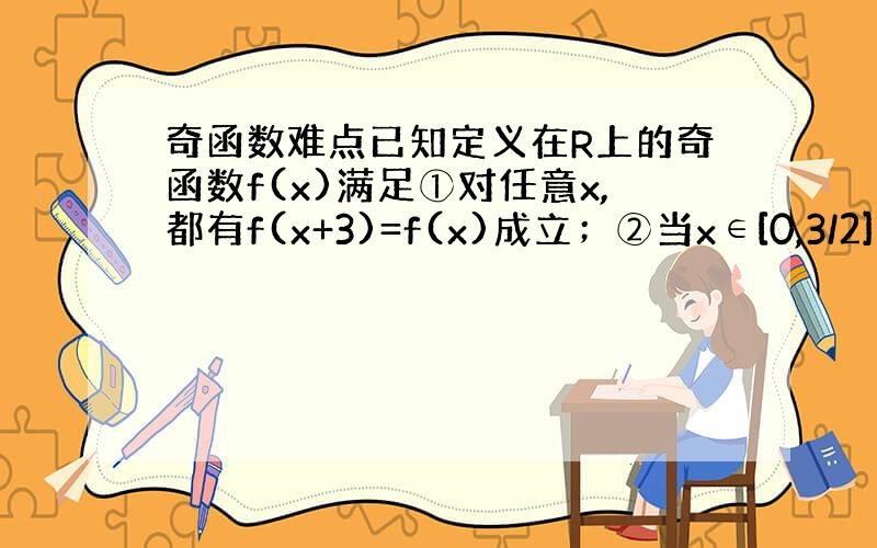 奇函数难点已知定义在R上的奇函数f(x)满足①对任意x,都有f(x+3)=f(x)成立；②当x∈[0,3/2]时,f(x