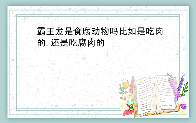 霸王龙是食腐动物吗比如是吃肉的,还是吃腐肉的