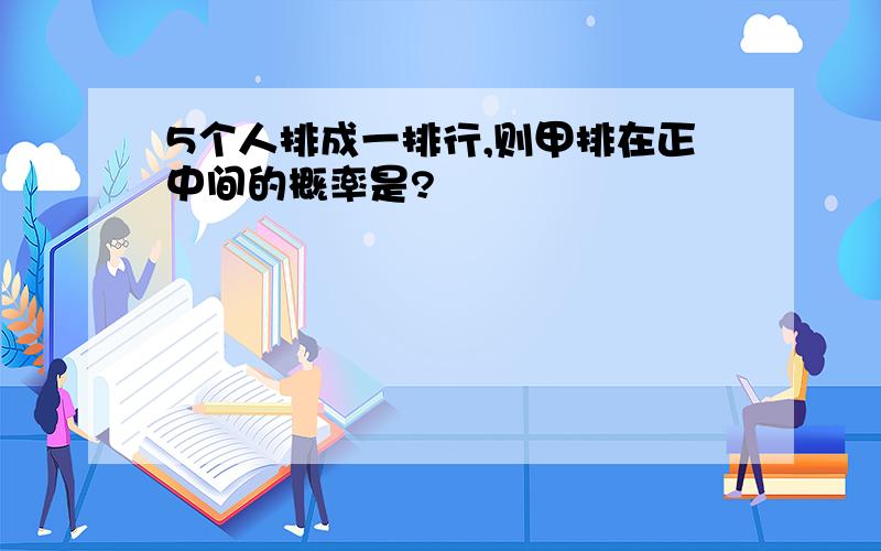 5个人排成一排行,则甲排在正中间的概率是?