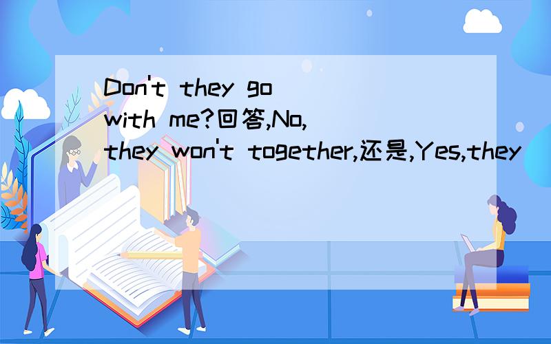 Don't they go with me?回答,No,they won't together,还是,Yes,they