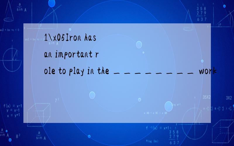 1\x05Iron has an important role to play in the ________ work