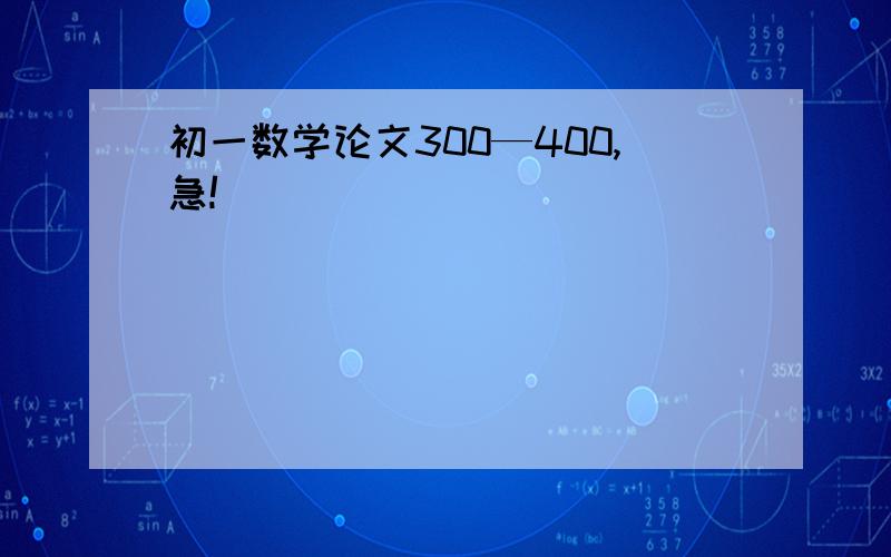 初一数学论文300—400,急!