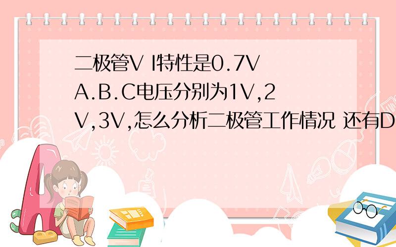 二极管V I特性是0.7V A.B.C电压分别为1V,2V,3V,怎么分析二极管工作情况 还有D点的电压值,