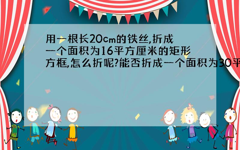 用一根长20cm的铁丝,折成一个面积为16平方厘米的矩形方框,怎么折呢?能否折成一个面积为30平方厘米的矩形方框?实验做