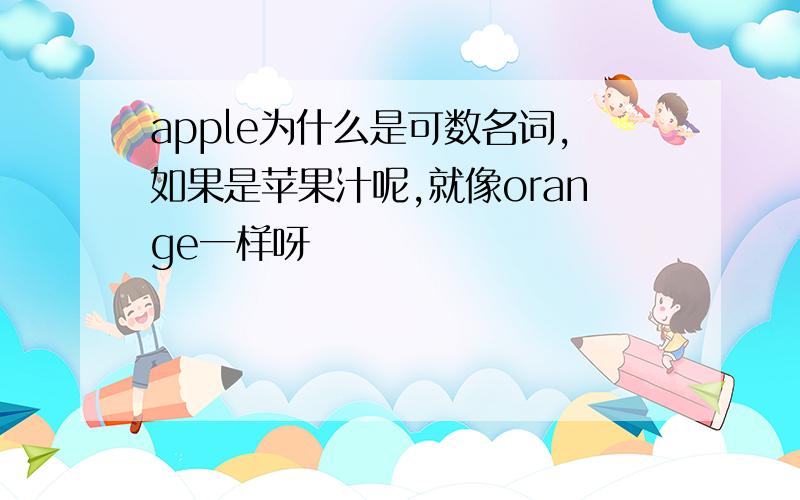 apple为什么是可数名词,如果是苹果汁呢,就像orange一样呀